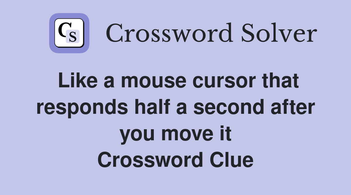 Like a mouse cursor that responds half a second after you move it